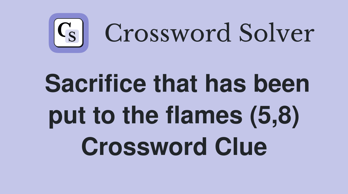 Sacrifice that has been put to the flames (5,8) Crossword Clue
