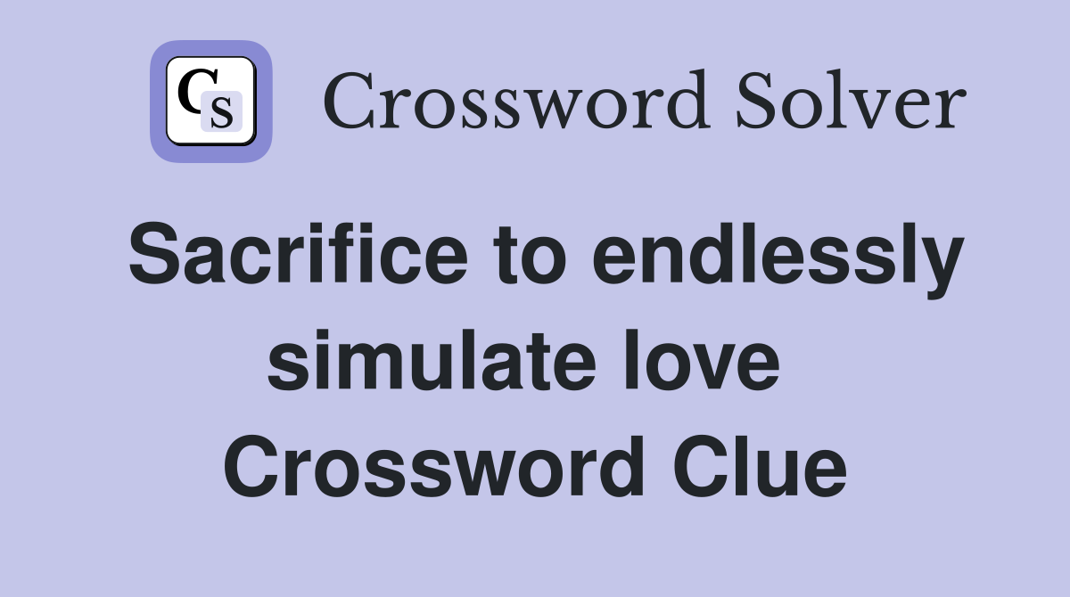 Sacrifice to endlessly simulate love  Crossword Clue