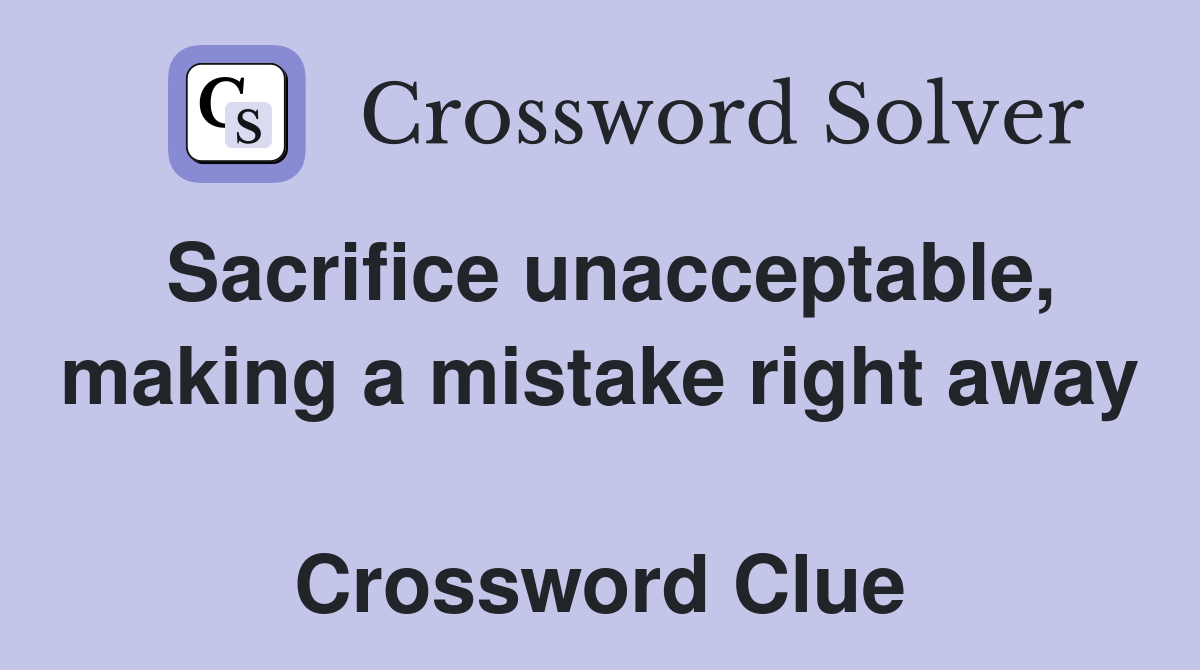 Sacrifice unacceptable, making a mistake right away  Crossword Clue