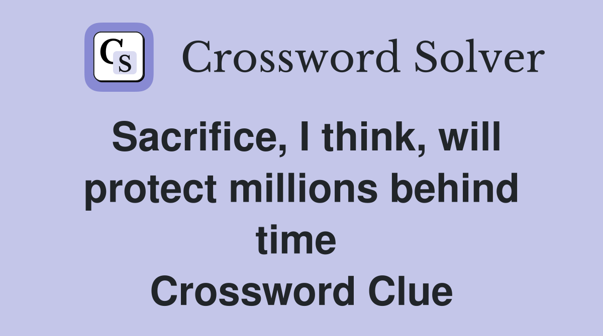 Sacrifice, I think, will protect millions behind time  Crossword Clue