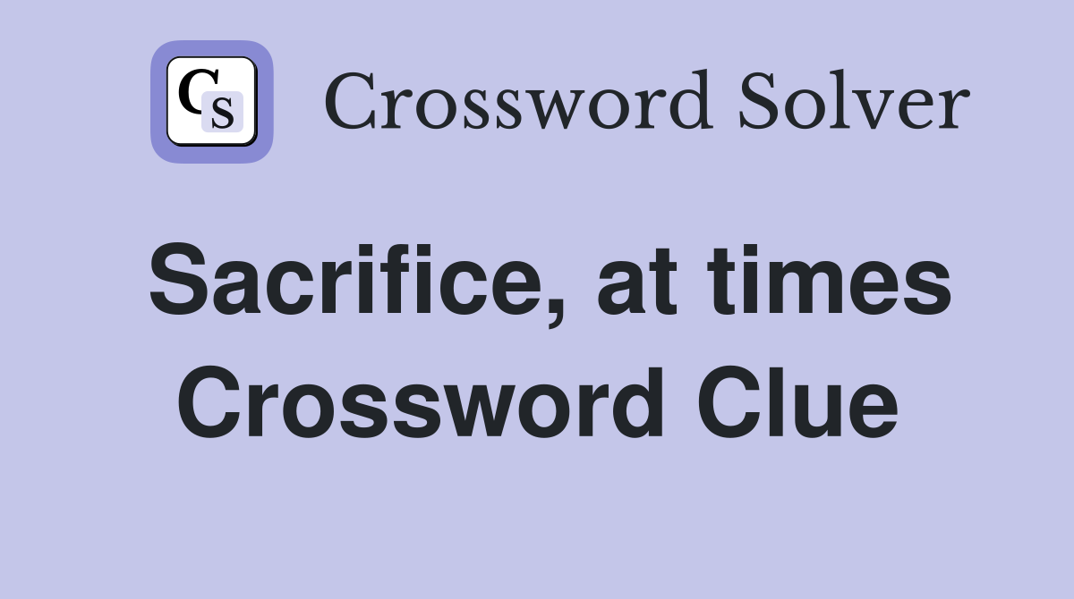 Sacrifice, at times Crossword Clue