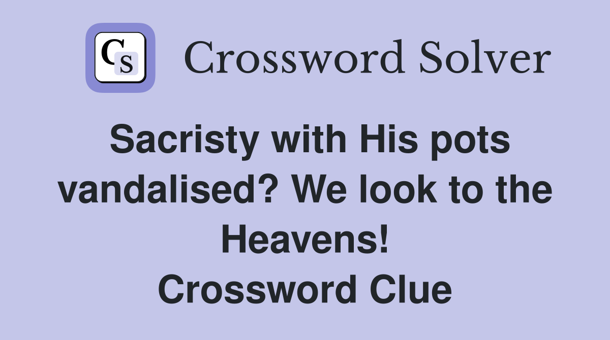 Sacristy with His pots vandalised? We look to the Heavens! Crossword Clue