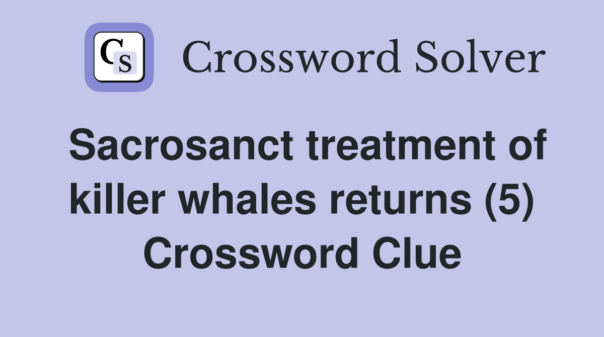 Sacrosanct treatment of killer whales returns (5) Crossword Clue