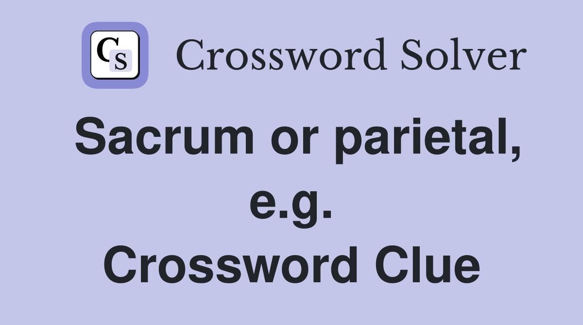 Sacrum or parietal, e.g. Crossword Clue