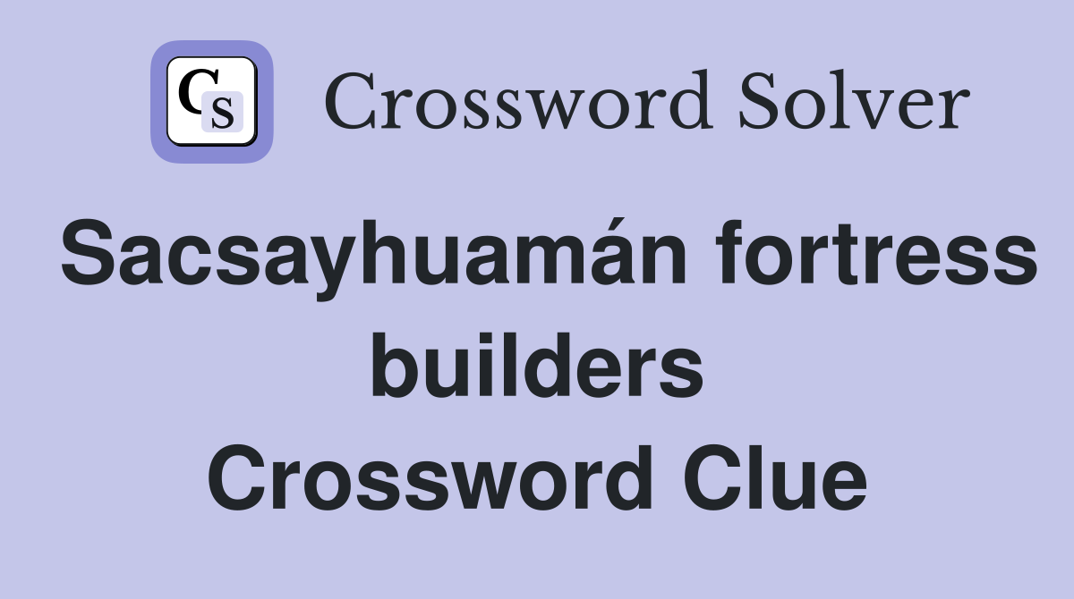 Sacsayhuamán fortress builders Crossword Clue