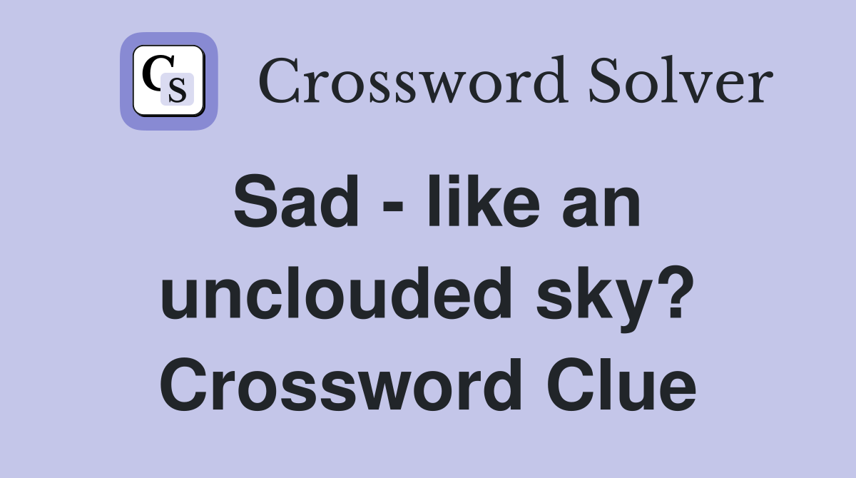 Sad - like an unclouded sky? Crossword Clue
