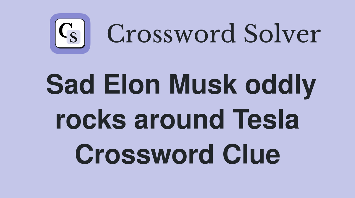 Sad Elon Musk oddly rocks around Tesla Crossword Clue