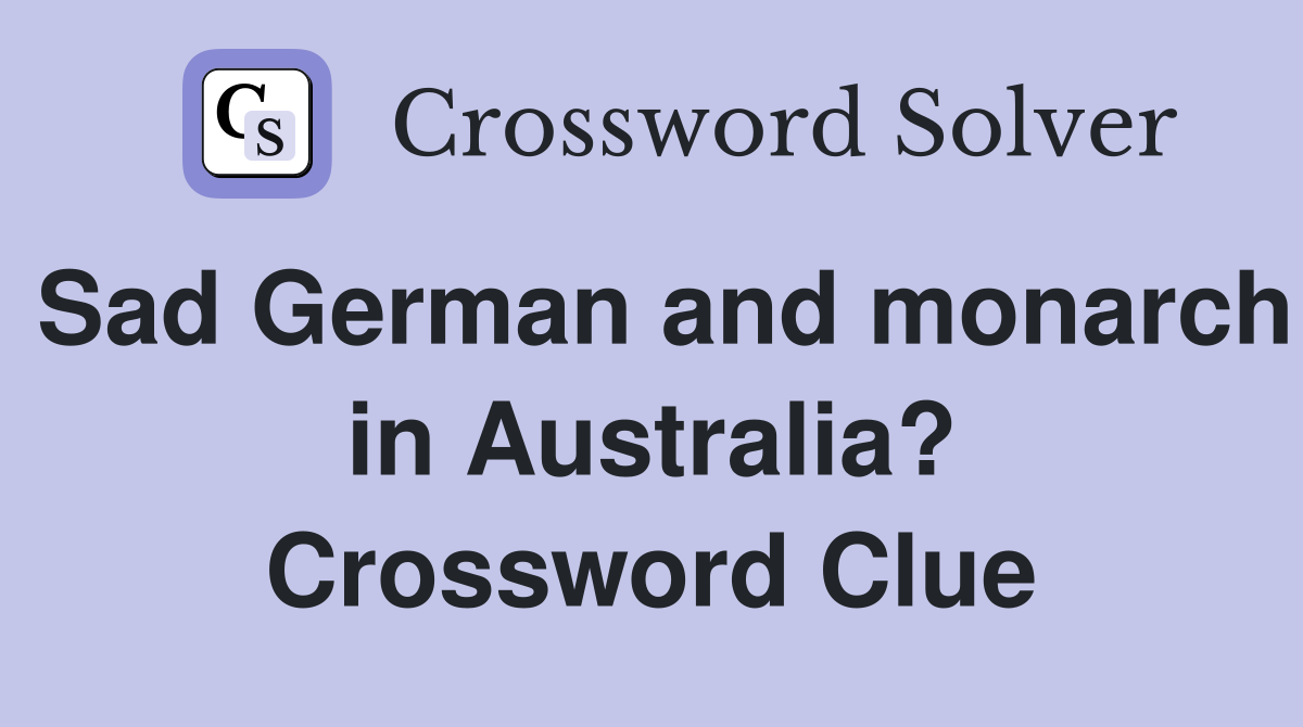 Sad German and monarch in Australia? Crossword Clue