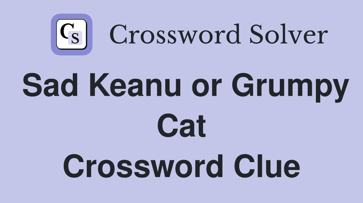 Sad Keanu or Grumpy Cat Crossword Clue