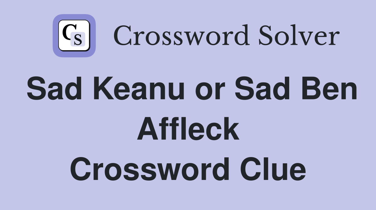 Sad Keanu or Sad Ben Affleck Crossword Clue