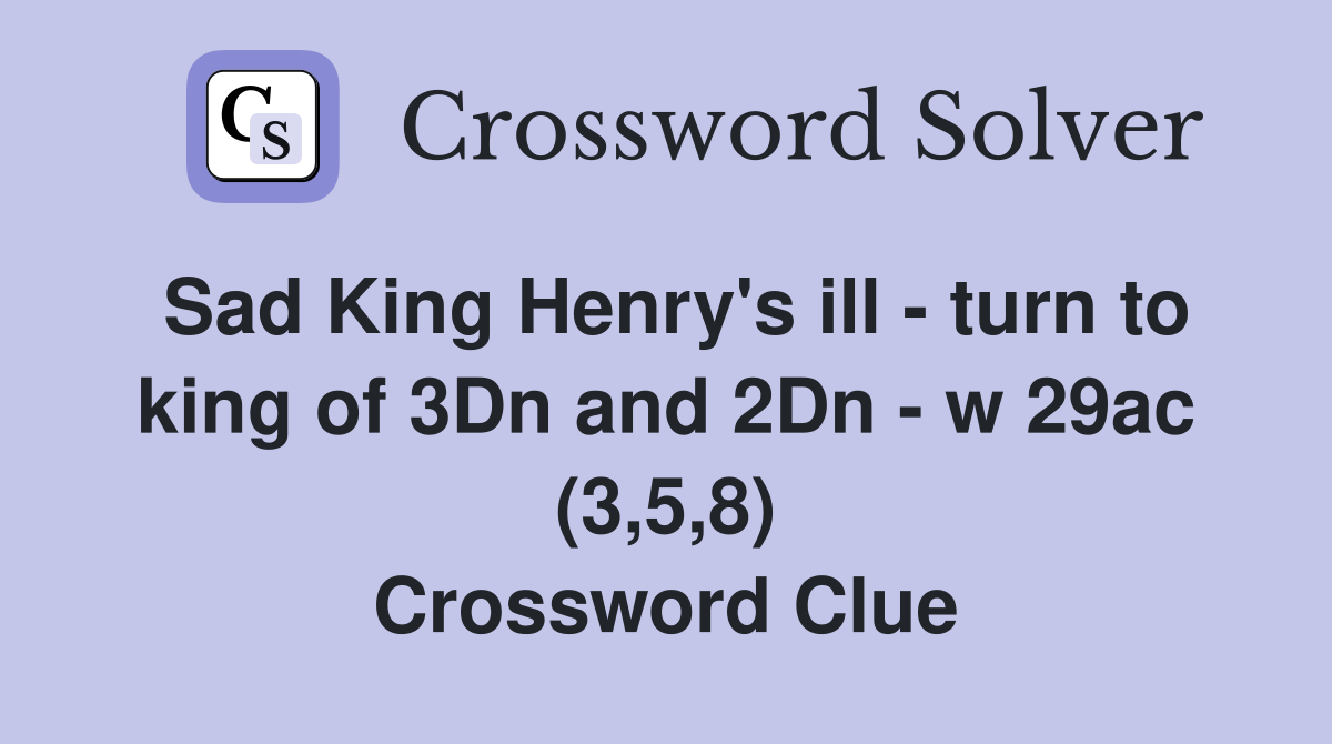 Sad King Henry's ill - turn to king of 3Dn and 2Dn - w 29ac (3,5,8) Crossword Clue