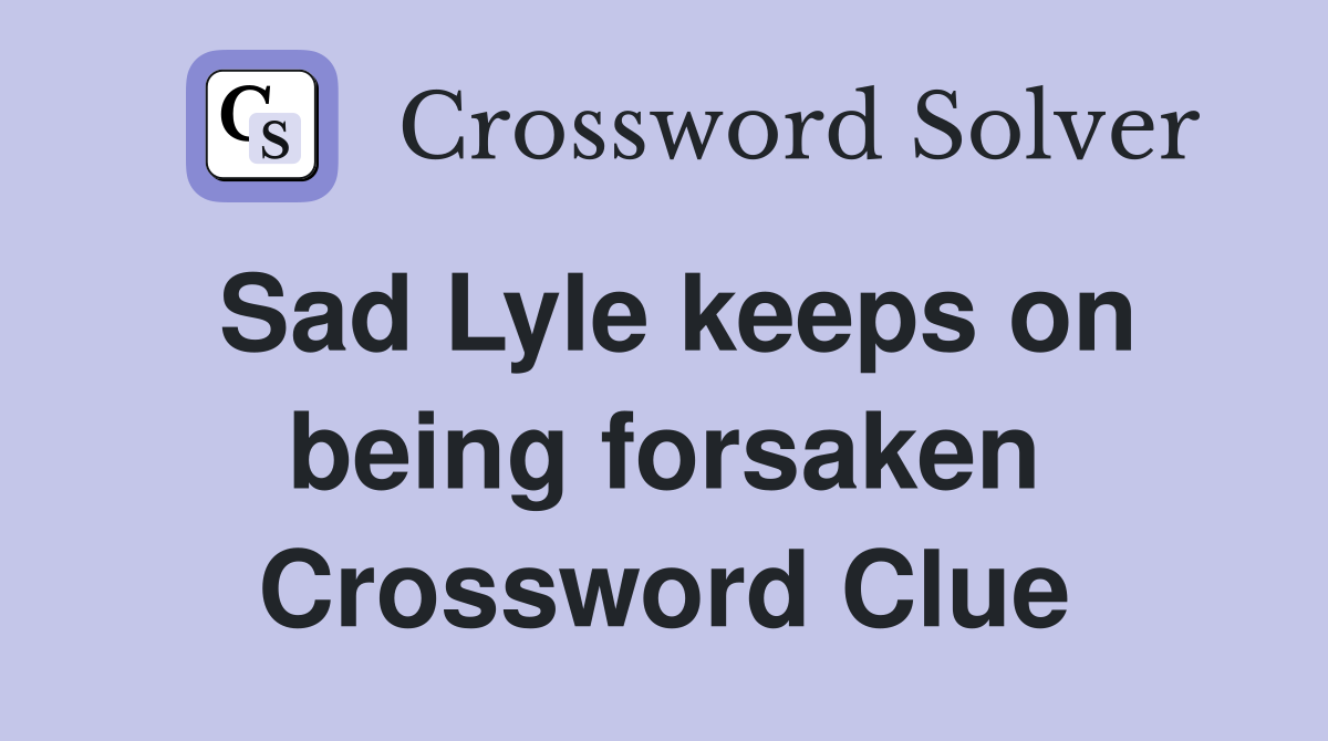 Sad Lyle keeps on being forsaken Crossword Clue