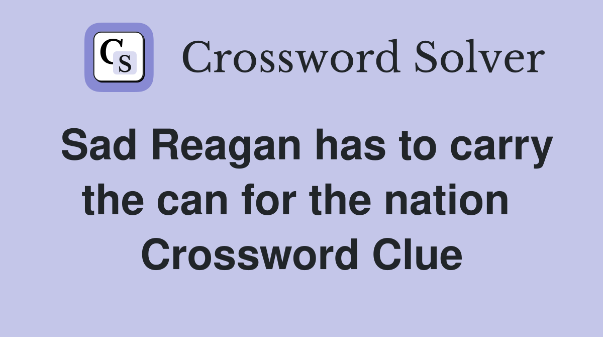 Sad Reagan has to carry the can for the nation  Crossword Clue