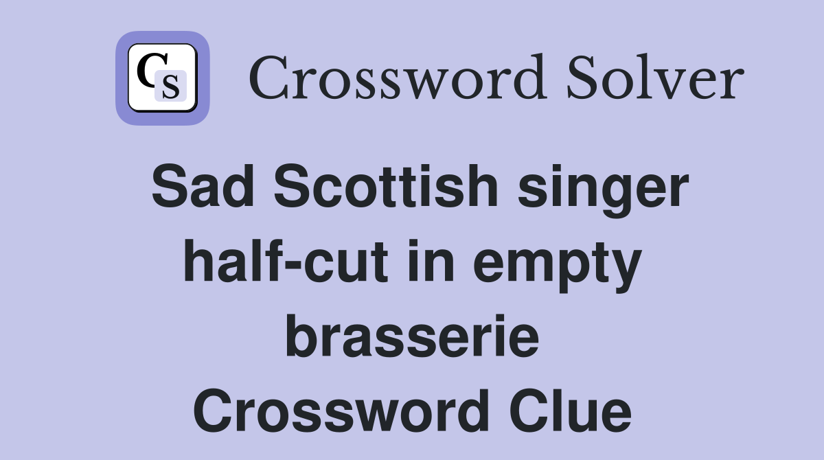 Sad Scottish singer half-cut in empty brasserie Crossword Clue