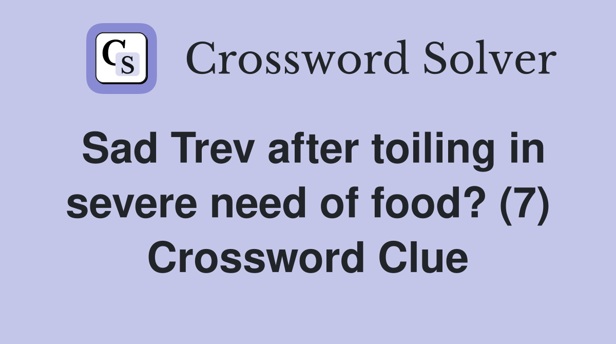 Sad Trev after toiling in severe need of food? (7) Crossword Clue