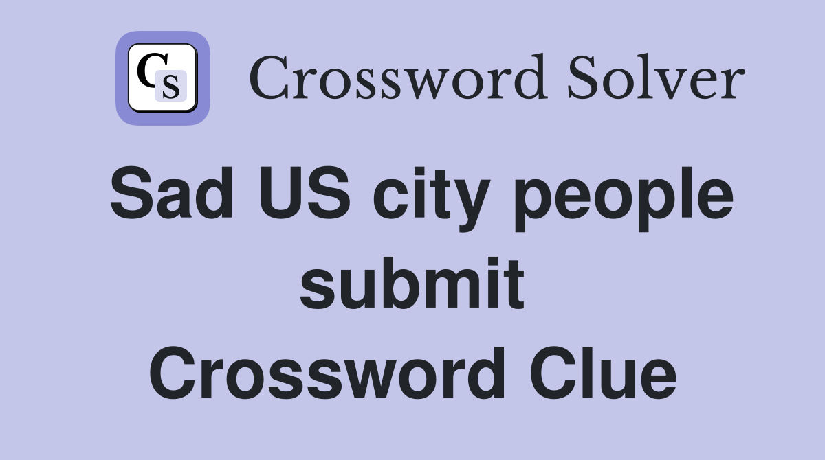 Sad US city people submit Crossword Clue
