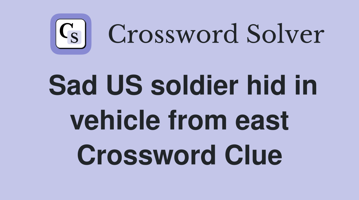 Sad US soldier hid in vehicle from east Crossword Clue