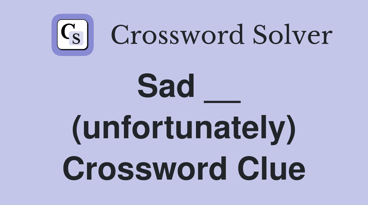 Sad __ (unfortunately) Crossword Clue