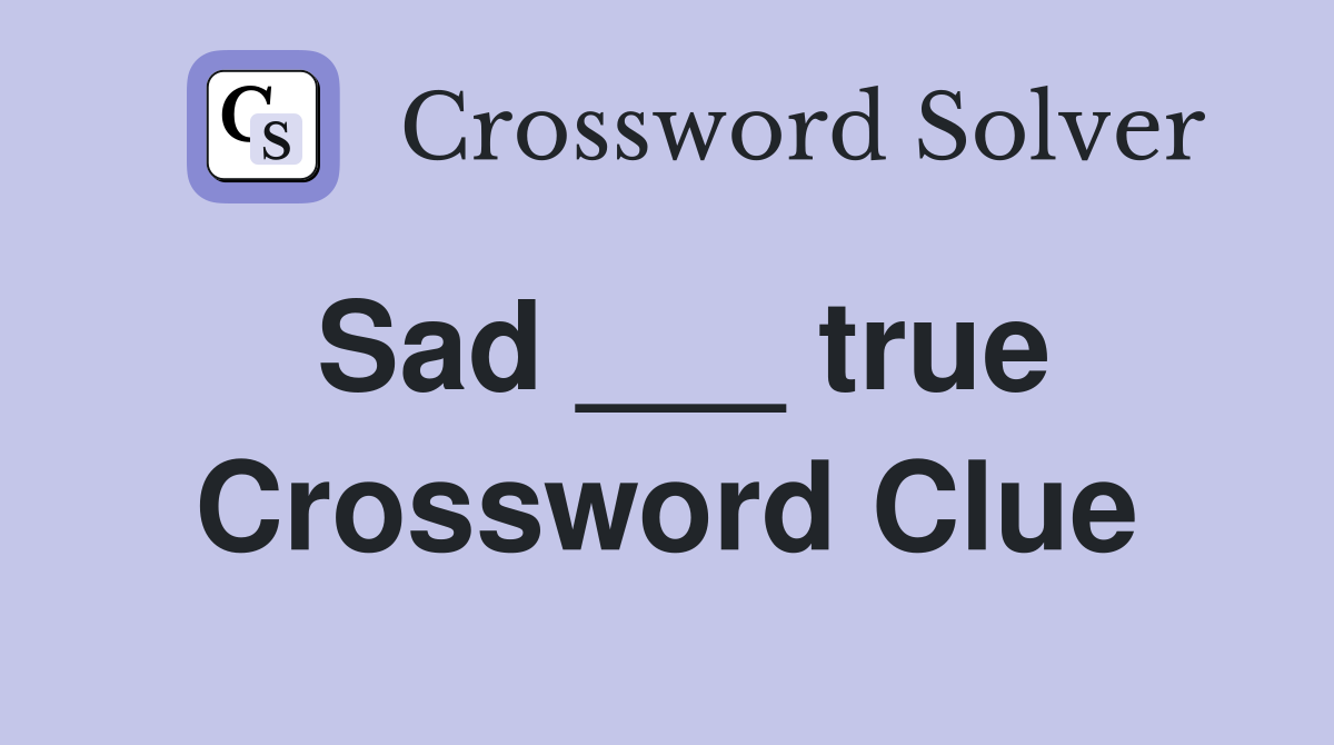 Sad ___ true Crossword Clue