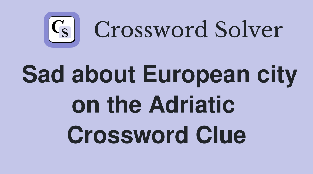 Sad about European city on the Adriatic  Crossword Clue