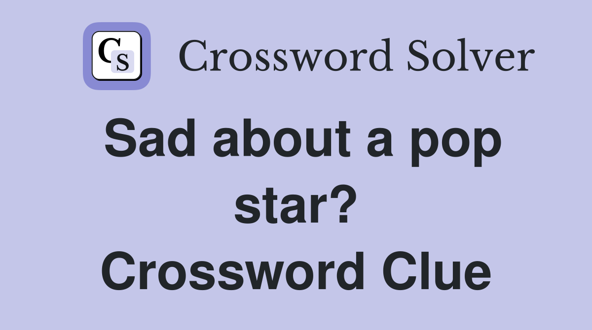 Sad about a pop star? Crossword Clue