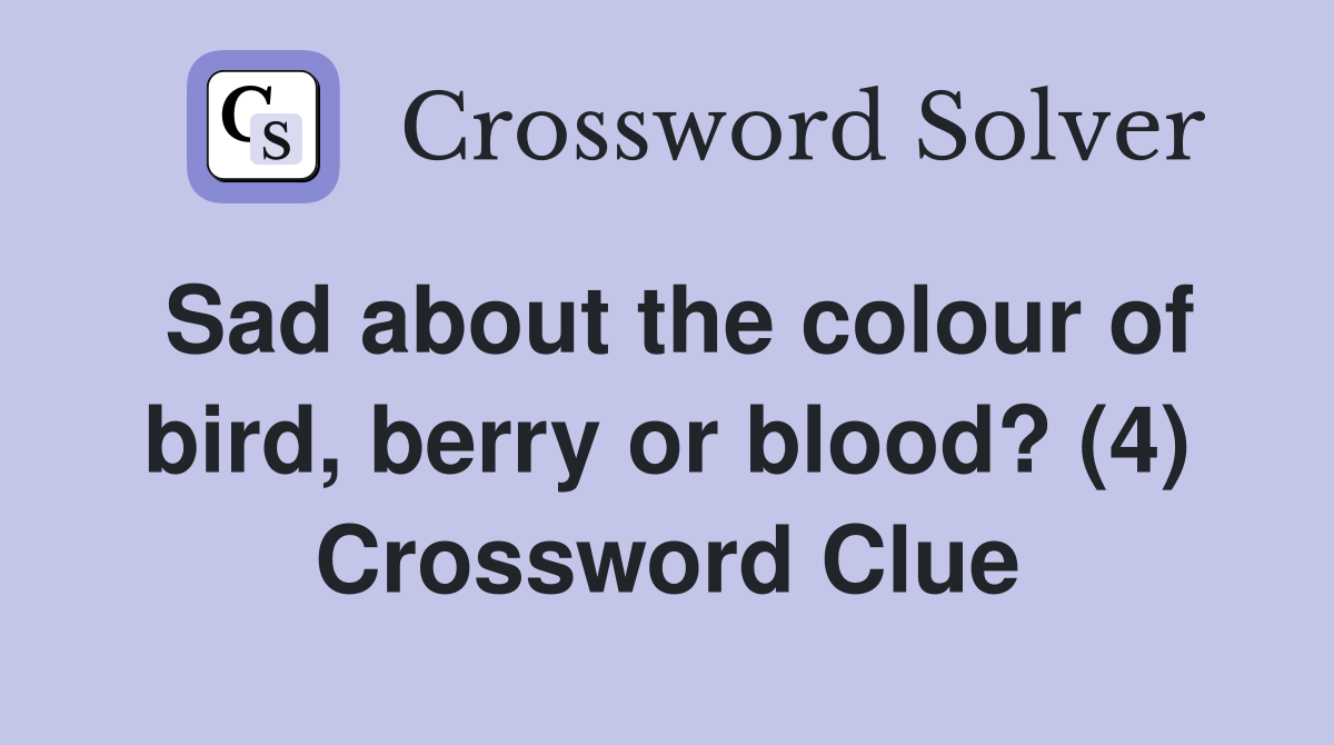 Sad about the colour of bird, berry or blood? (4) Crossword Clue
