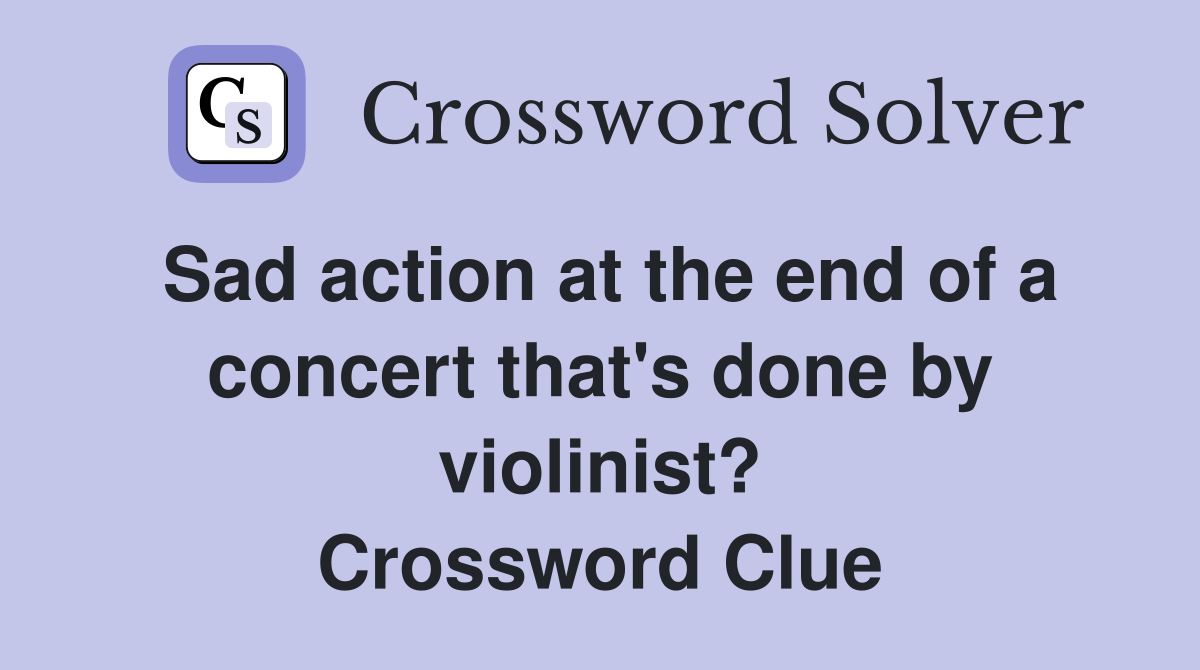 Sad action at the end of a concert that's done by violinist? Crossword Clue