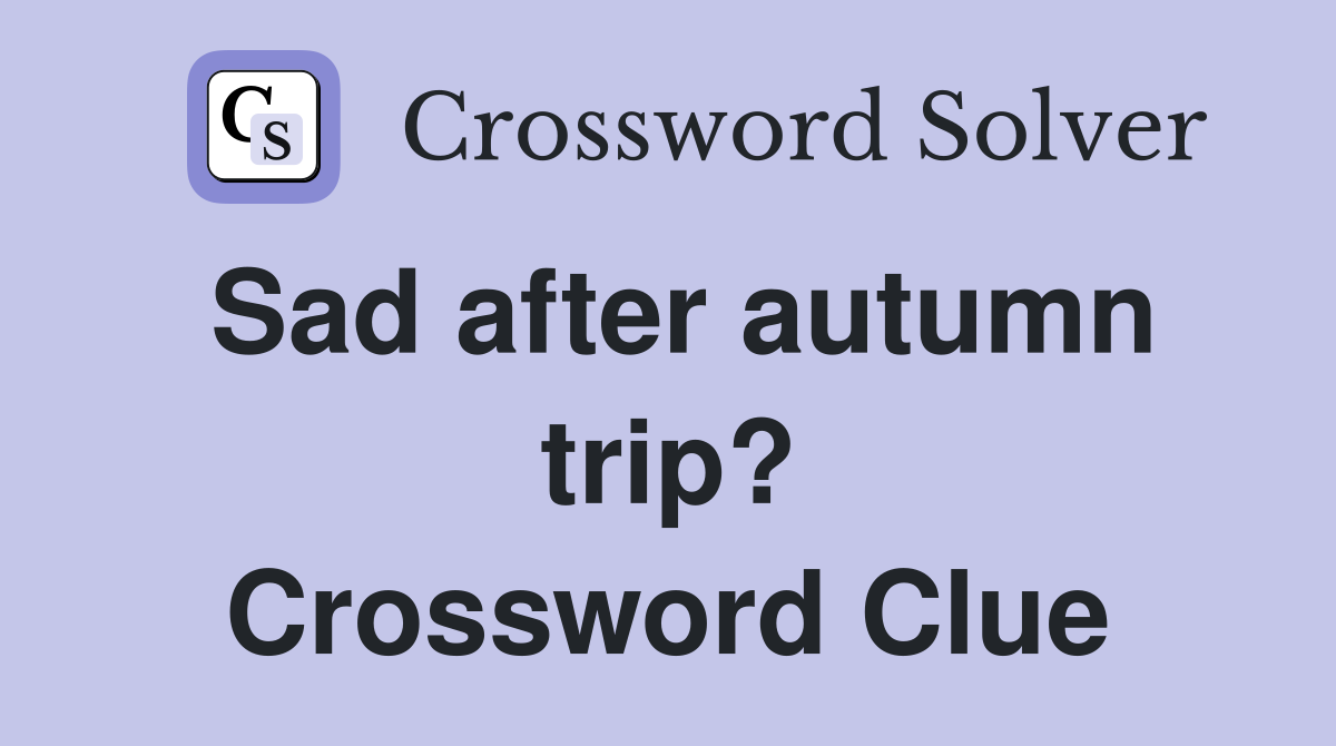 Sad after autumn trip? Crossword Clue