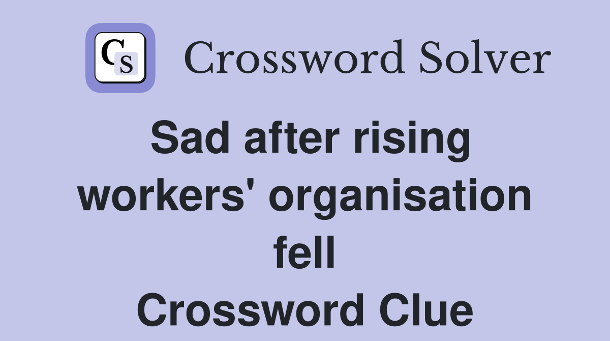 Sad after rising workers' organisation fell Crossword Clue