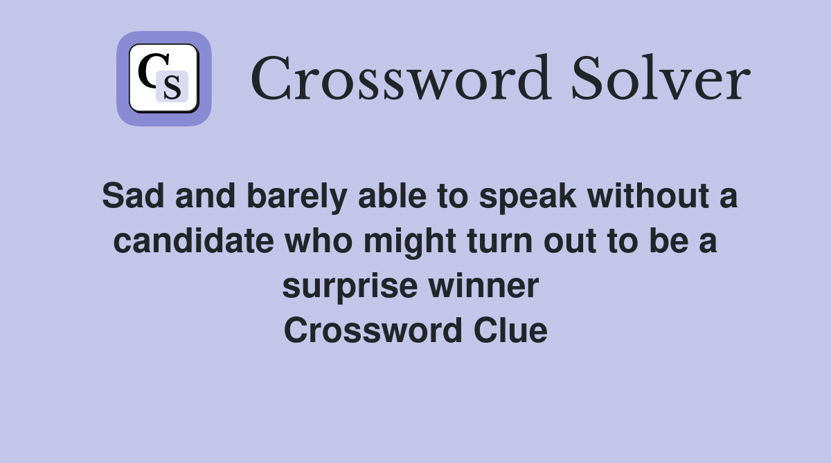 Sad and barely able to speak without a candidate who might turn out to be a surprise winner  Crossword Clue