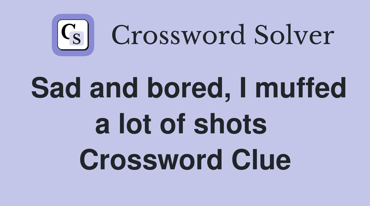 Sad and bored, I muffed a lot of shots  Crossword Clue