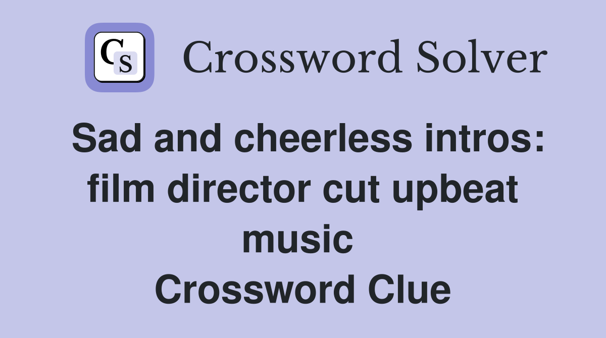 Sad and cheerless intros: film director cut upbeat music  Crossword Clue