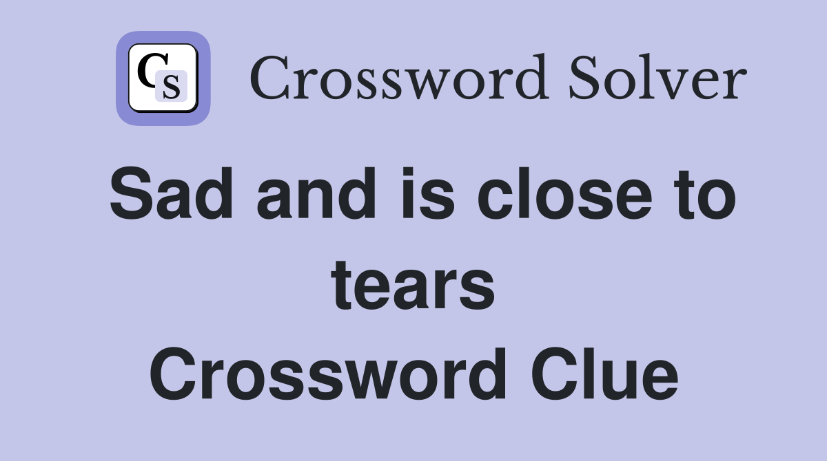 Sad and is close to tears Crossword Clue