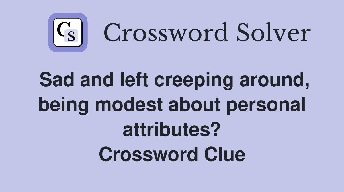 Sad and left creeping around, being modest about personal attributes? Crossword Clue