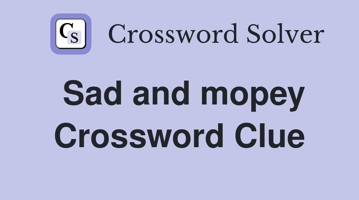 Sad and mopey Crossword Clue