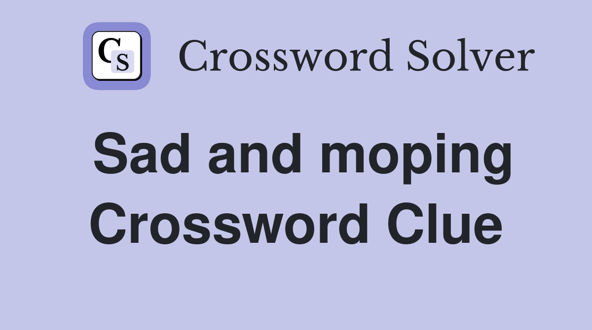 Sad and moping Crossword Clue