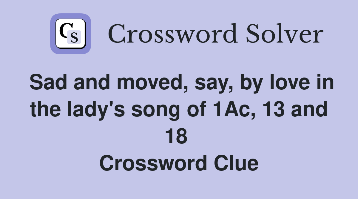 Sad and moved, say, by love in the lady's song of 1Ac, 13 and 18  Crossword Clue