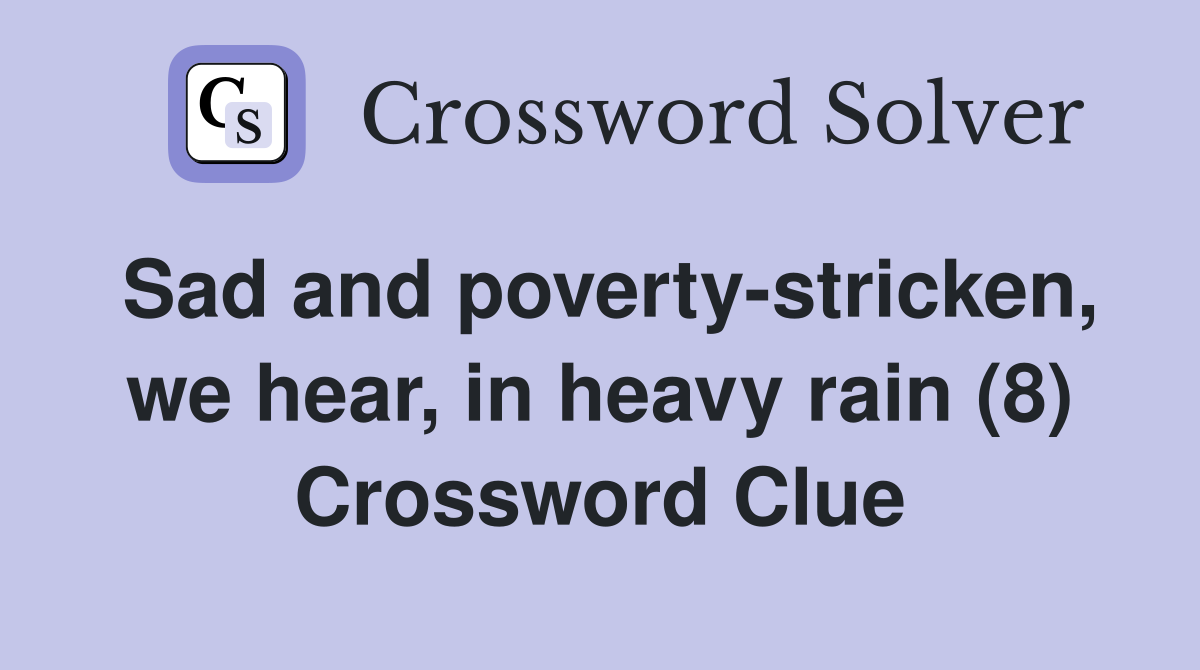 Sad and poverty-stricken, we hear, in heavy rain (8) Crossword Clue