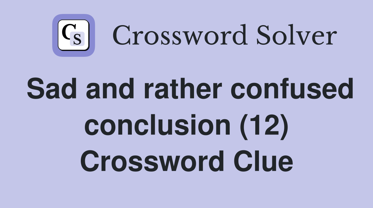 Sad and rather confused conclusion (12) Crossword Clue