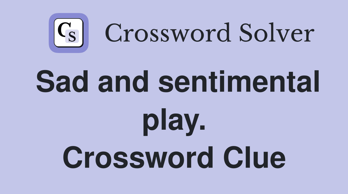 Sad and sentimental play. Crossword Clue