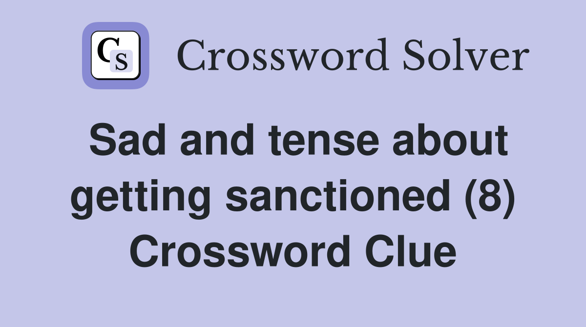 Sad and tense about getting sanctioned (8) Crossword Clue