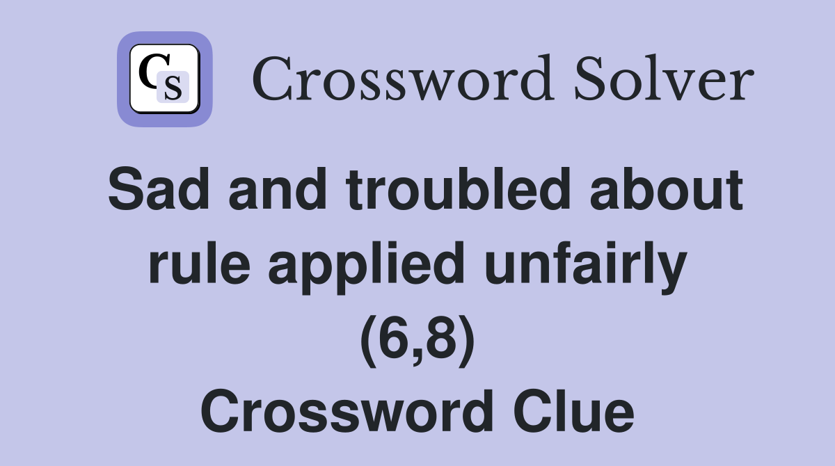Sad and troubled about rule applied unfairly (6,8) Crossword Clue