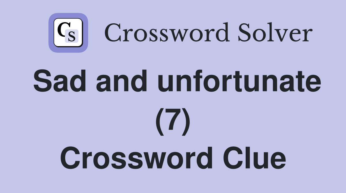 Sad and unfortunate (7) Crossword Clue