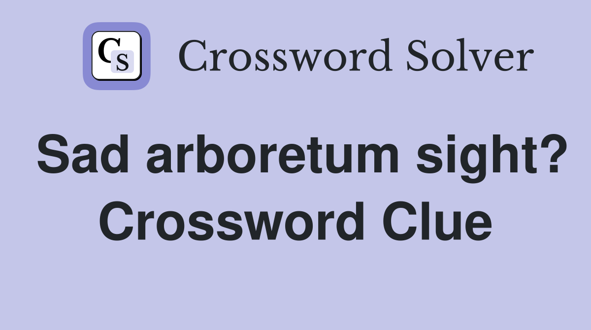 Sad arboretum sight? Crossword Clue