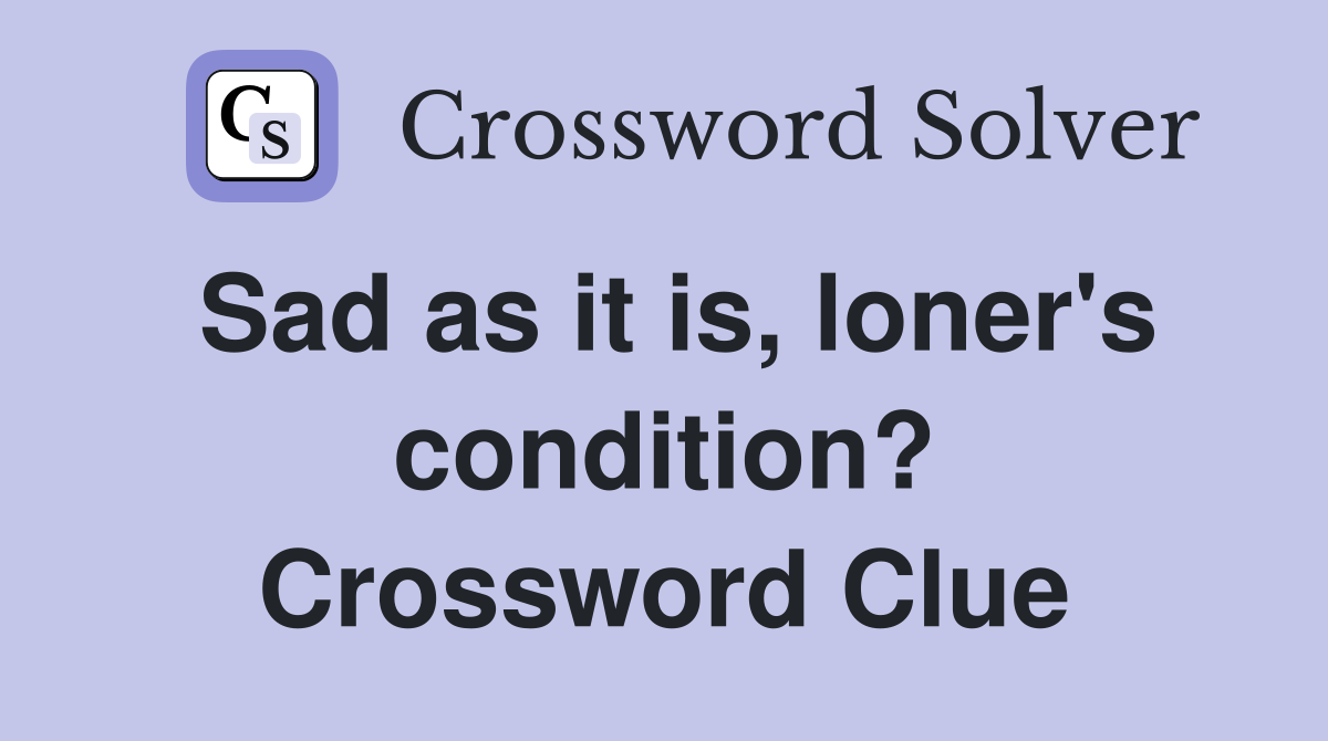 Sad as it is, loner's condition? Crossword Clue