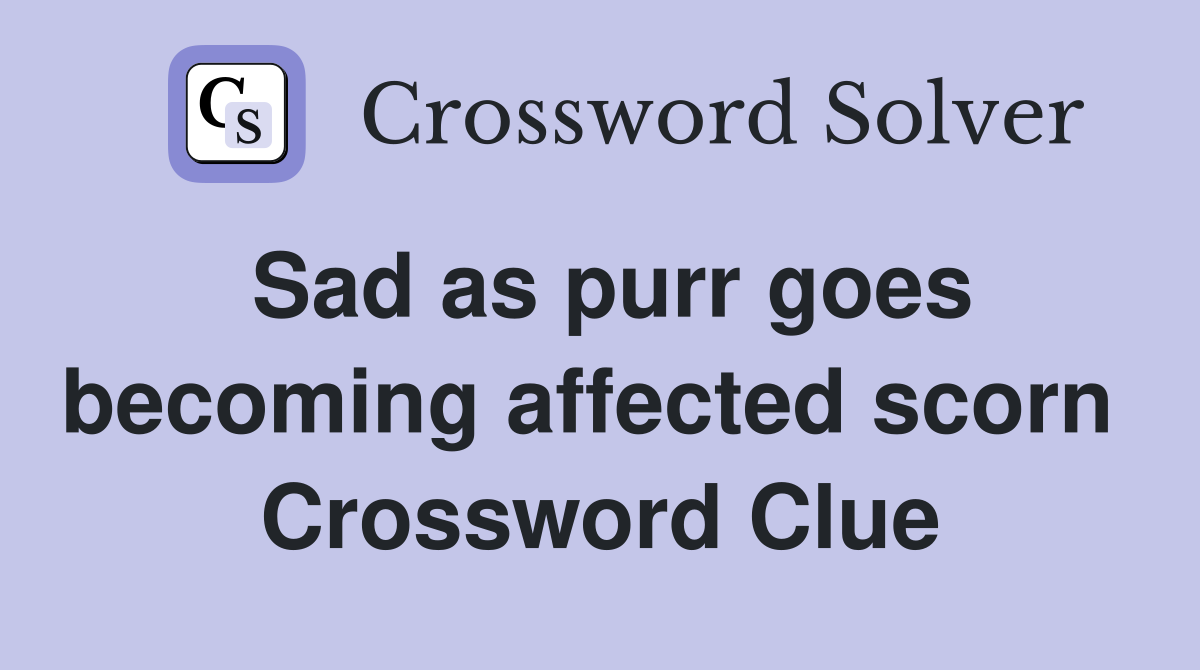 Sad as purr goes becoming affected scorn  Crossword Clue