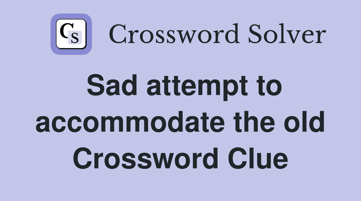Sad attempt to accommodate the old Crossword Clue