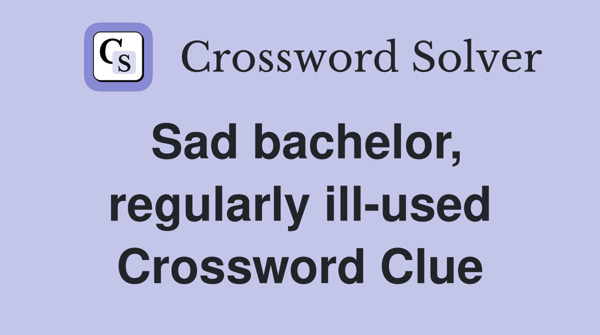 Sad bachelor, regularly ill-used Crossword Clue