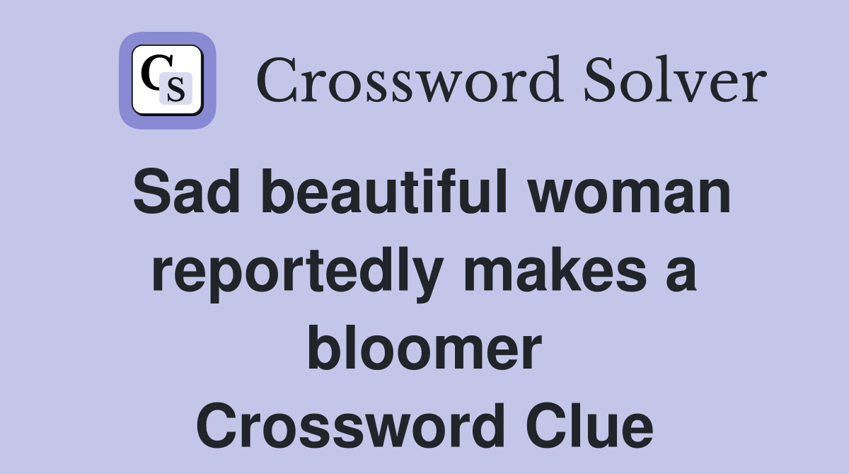 Sad beautiful woman reportedly makes a bloomer Crossword Clue