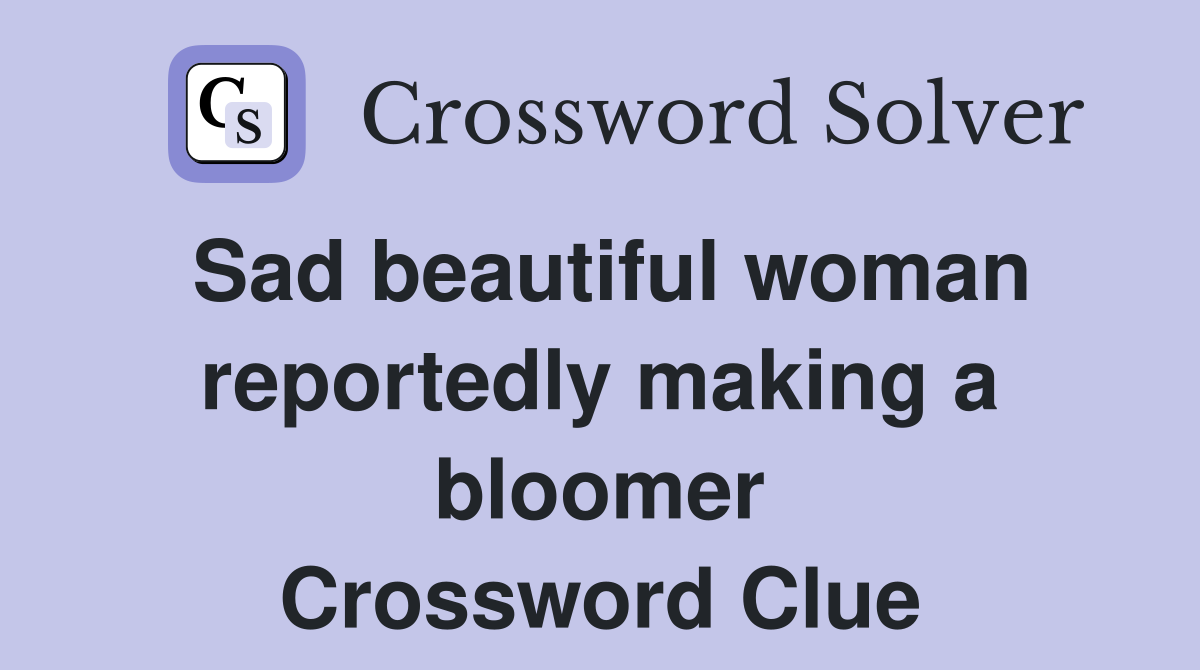 Sad beautiful woman reportedly making a bloomer Crossword Clue